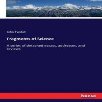 John Tyndall Fragments of Science:A series of detached essays, addresses, and