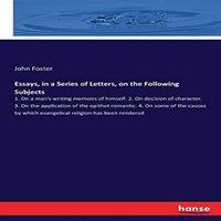 John Foster Essays, in a Series of Letters, on the Following Subjects :1. On a