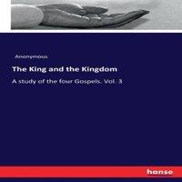 Anonymous The King & the Kingdom :A study of the four Gospels. Vol. 3