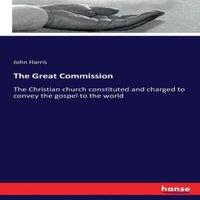 John Harris The Great Commission:The Christian church constituted & charged