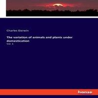 Charles Darwin The variation of animals & plants under domestication:Vol. 1