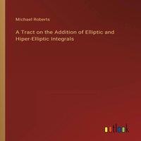 Michael Roberts A Tract on the Addition of Elliptic & Hiper-Elliptic Integrals