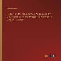 Anonymous Report of the Committee Appointed by Government on the Projected