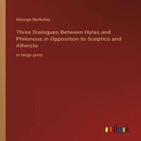 George Berkeley Three Dialogues Between Hylas & Philonous in Opposition to