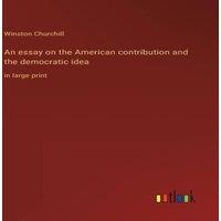 Winston Churchill An essay on the American contribution & the democratic idea:in