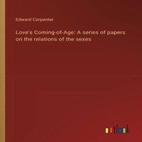 Edward Carpenter Love's Coming-of-Age: A series of papers on the relations of the