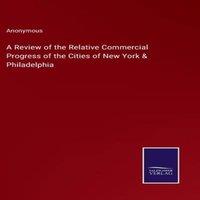 Anonymous A Review of the Relative Commercial Progress of the Cities of New