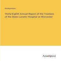 Anonymous Thirty-Eighth Annual Report of the Trustees of the State Lunatic