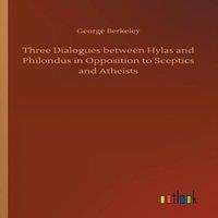 George Berkeley Three Dialogues between Hylas & Philondus in Opposition to in White