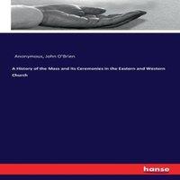 Anonymous A History of the Mass & its Ceremonies in the Eastern and