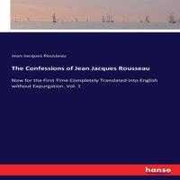 Jean-Jacques Rousseau The Confessions of Jean Jacques Rousseau:Now for the First Time