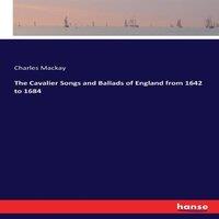 Charles Mackay The Cavalier Songs & Ballads of England from 1642 to 1684