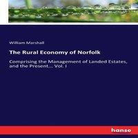 William Marshall The Rural Economy of Norfolk:Comprising the Management of Landed