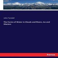 John Tyndall The Forms of Water in Clouds & Rivers, Ice & Glaciers