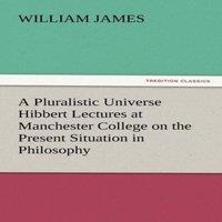 William James A Pluralistic Universe Hibbert Lectures at Manchester College on