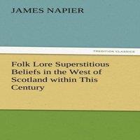 James Napier Folk Lore Superstitious Beliefs in the West of Scotland Within