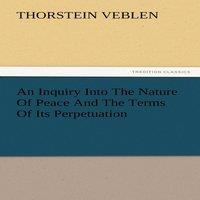 Thorstein Veblen An Inquiry Into the Nature of Peace & the Terms of Its