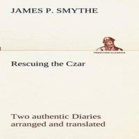 James P. Smythe Rescuing the Czar Two authentic Diaries arranged & translated