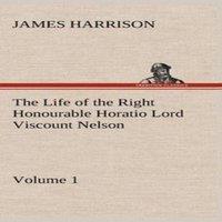 James Harrison The Life of the Right Honourable Horatio Lord Viscount Nelson