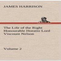 James Harrison The Life of the Right Honourable Horatio Lord Viscount Nelson