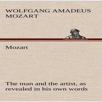 Wolfgang Amadeus Mozart Mozart: the man & the artist, as revealed in his own words