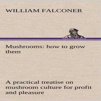 William Falconer Mushrooms: how to grow them a practical treatise on mushroom