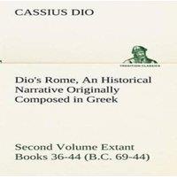 Cassius Dio Dio's Rome, Volume 2 An Historical Narrative Originally Composed in White