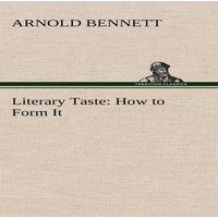 Arnold Bennett Literary Taste: How to Form It With Detailed Instructions for