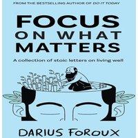 Darius Foroux Focus on What Matters: A Collection of Stoic Letters on Living