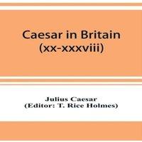 Julius Caesar Caesar in Britain : C. Iuli Caesaris de bello gallico commentarii