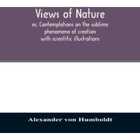 Alexander von Humboldt Views of nature, or, Contemplations on the sublime phenomena of