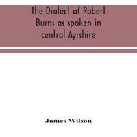 James Wilson The Dialect Of Robert Burns As Spoken In Central Ayrshire