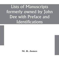 M. R. James Lists Of Manuscripts Formerly Owned By John Dee With Preface And