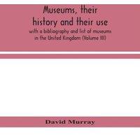David Murray Museums, Their History & Their Use : With A Bibliography And