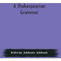 Edwin Abbott Abbott A Shakespearian Grammar. An Attempt To Illustrate Some Of The