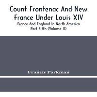 Francis Parkman Count Frontenac & New France Under Louis Xiv; France & England