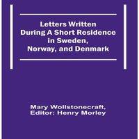 Mary Wollstonecraft Letters Written During a Short Residence in Sweden, Norway, and in White