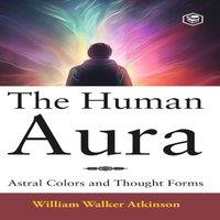 William Walker Atkinson The Human Aura: Astral Colors & Thought Forms (Deluxe Hardbound