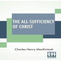 Charles Henry Mackintosh The All-Sufficiency Of Christ: From Miscellaneous Writings Of C