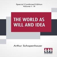 Arthur Schopenhauer The World As Will & Idea (Complete): Translated From The German