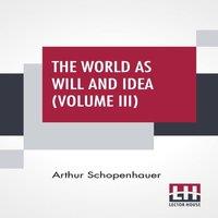 Arthur Schopenhauer The World As Will & Idea (Volume III): Translated From The