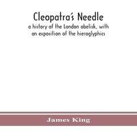 James King Cleopatra'S Needle : A History Of The London Obelisk, With An