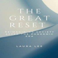 Laura Lee The Great Reset: Reimagining Society After the Pandemic Era