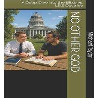 Michael Taylor NO OTHER GOD: A Deep Dive into the Bible vs. LDS Doctrine