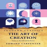 Edward Carpenter The Art of Creation Essays on the Self & Its Powers by Edward