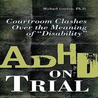 Michael Gordon ADHD on Trial: Courtroom Clashes over the Meaning of Disability
