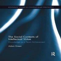 Adam Green The Social Contexts of Intellectual Virtue: Knowledge as a Team