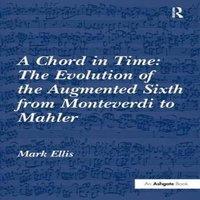 Mark Ellis A Chord in Time: The Evolution of the Augmented Sixth from