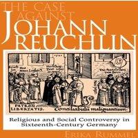 Erika Rummel The Case Against Johann Reuchlin : Social & Religious