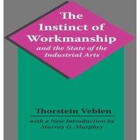 Thorstein Veblen The Instinct of Workmanship & the State of the Industrial Arts